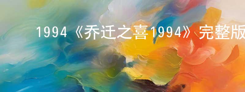 ﻿白国英发布﻿1994《乔迁之喜1994》完整版电影/在线观看/百度云-美剧天堂